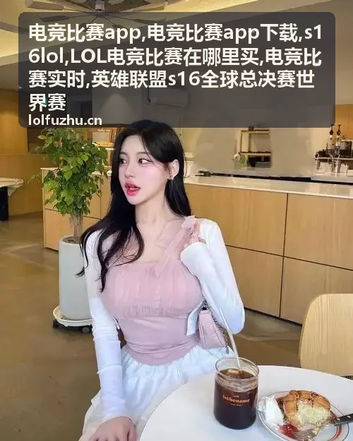 电竞比赛实时与s16lol赛事对阵信息