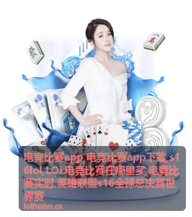 s16lol电竞比赛app热门赛事资讯